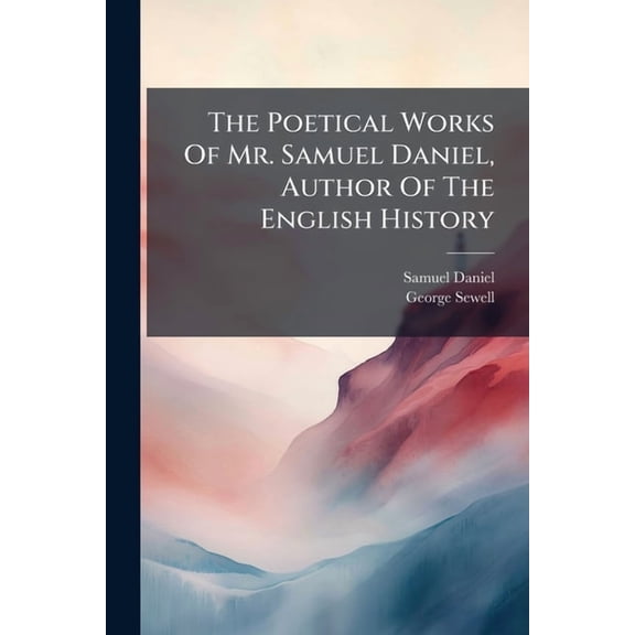 The Poetical Works Of Mr. Samuel Daniel, Author Of The English History : To Which Is Prefix'd, Memoirs Of His Life And Writings (Paperback)