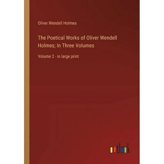 The Poetical Works of Oliver Wendell Holmes; In Three Volumes: Volume 2 - in large print, (Paperback)