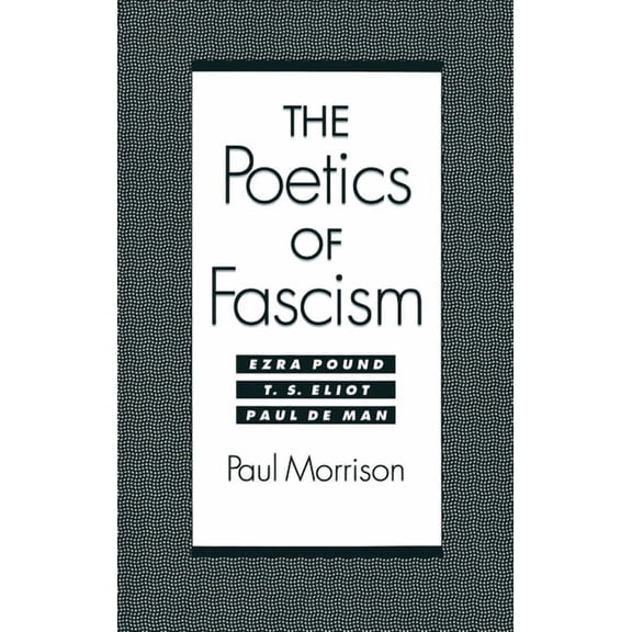 The Poetics of Fascism: Ezra Pound, T.S. Eliot, Paul de Man, (Hardcover)