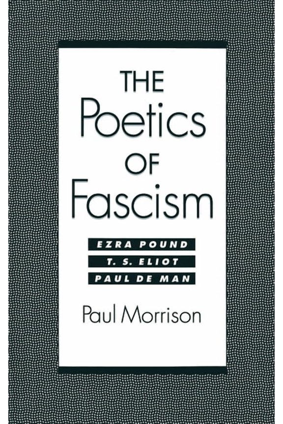 The Poetics of Fascism: Ezra Pound, T.S. Eliot, Paul de Man, (Hardcover)
