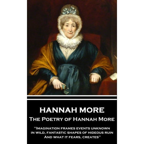 The Poetry of Hannah More: "Imagination frames events unknown, in wild, fantastic shapes of hideous (Paperback) by Hannah More
