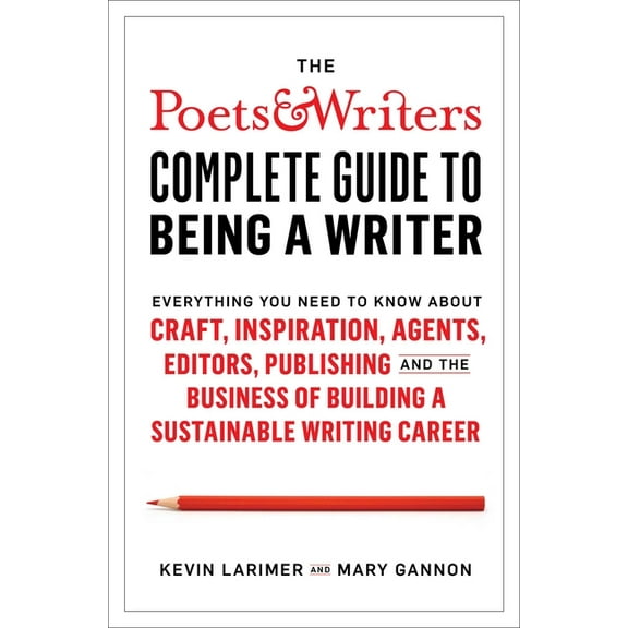 The Poets & Writers Complete Guide to Being a Writer: Everything You Need to Know about Craft, Inspiration, Agents, , (Hardcover)