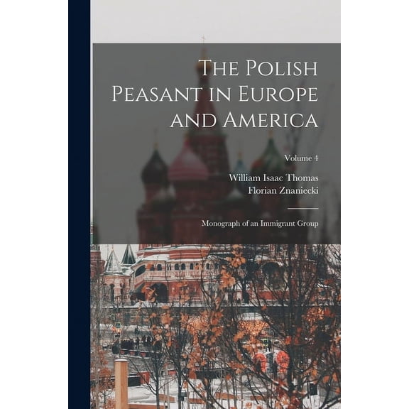 The Polish Peasant in Europe and America : Monograph of an Immigrant Group; Volume 4 (Paperback)