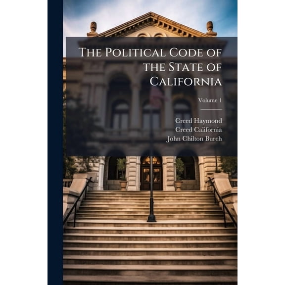 The Political Code of the State of California, Volume 1 (Paperback)