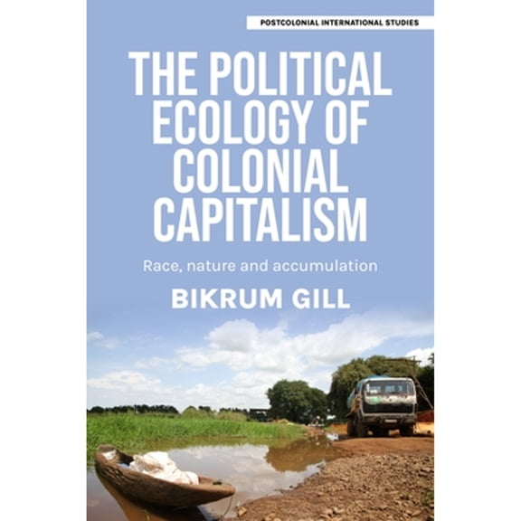 Pre-Owned The Political Ecology of Colonial Capitalism: Race, Nature, and Accumulation (Hardcover) by Bikrum Gill