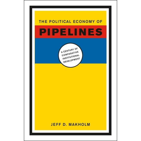 The Political Economy of Pipelines: A Century of Comparative Institutional Development, (Hardcover)