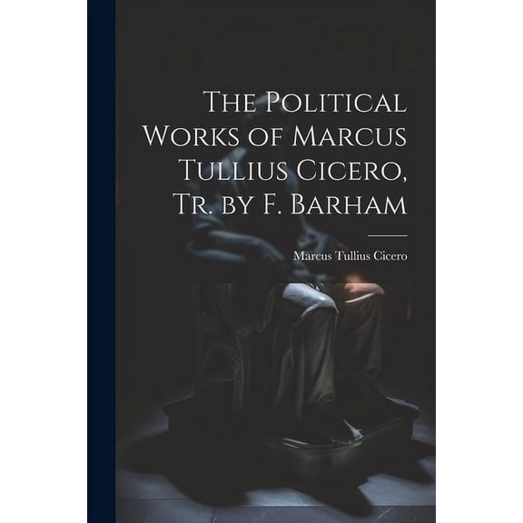 The Political Works of Marcus Tullius Cicero, Tr. by F. Barham (Paperback)