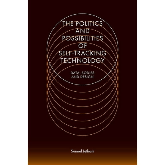 The Politics and Possibilities of Self-Tracking Technology: Data, Bodies and Design, (Hardcover)