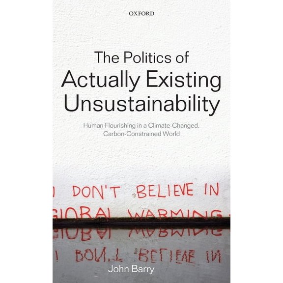 The Politics of Actually Existing Unsustainability: Human Flourishing in a Climate-Changed, Carbon-Constrained World