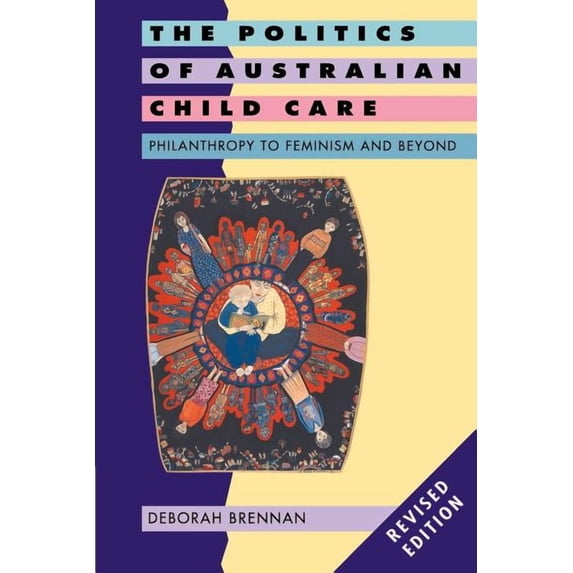 The Politics of Australian Child Care: Philanthropy to Feminism and Beyond, (Paperback)