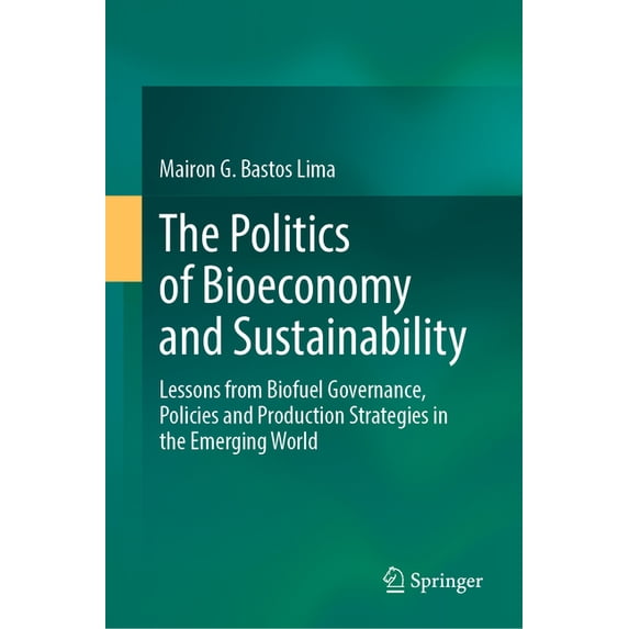 The Politics of Bioeconomy and Sustainability: Lessons from Biofuel Governance, Policies and Production Strategies in th, (Hardcover)