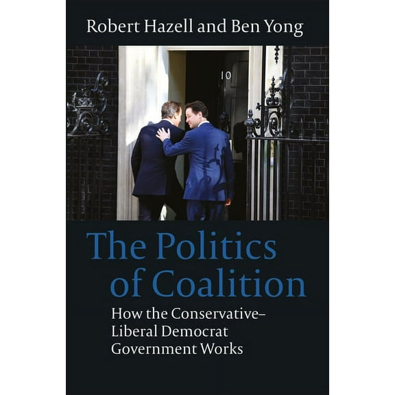 Politics of Coalition: How the Conservative - Liberal Democrat Government Works, (Hardcover)