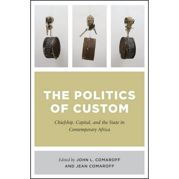 The Politics of Custom : Chiefship, Capital, and the State in Contemporary Africa (Hardcover)