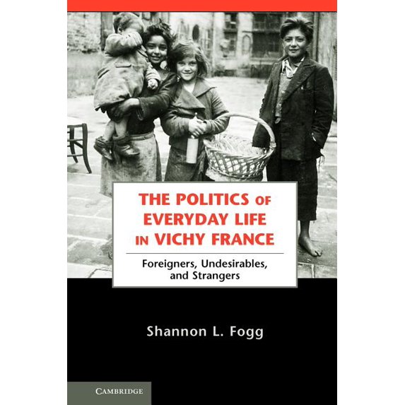The Politics of Everyday Life in Vichy France: Foreigners, Undesirables, and Strangers, (Paperback)