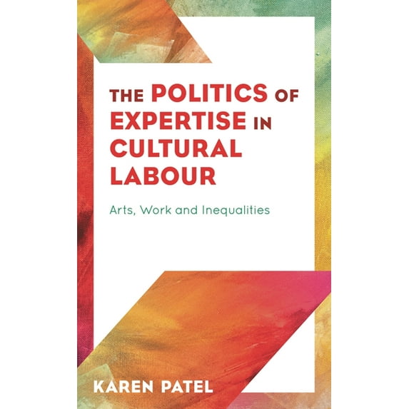 The Politics of Expertise in Cultural Labour: Arts, Work and Inequalities, (Hardcover)