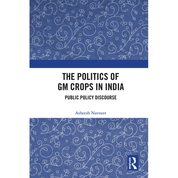 The Politics of GM Crops in India: Public Policy Discourse, (Paperback)