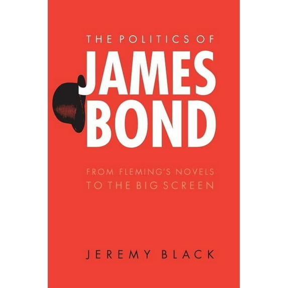 The Politics of James Bond: From Fleming's Novels to the Big Screen, (Paperback)