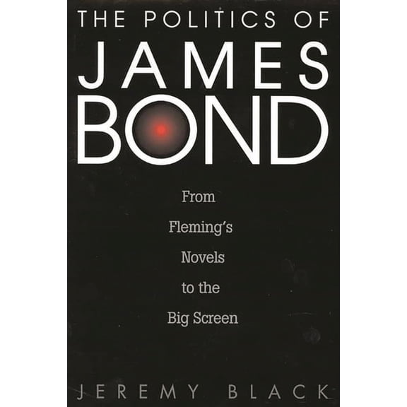 The Politics of James Bond: From Fleming's Novels to the Big Screen, (Hardcover)