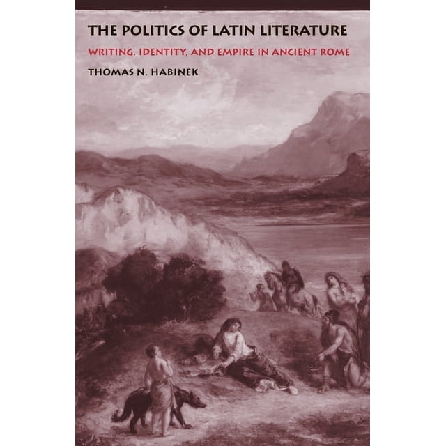 Literature In Rome The Politics of Latin Literature: Writing, Identity, and Empire in ...