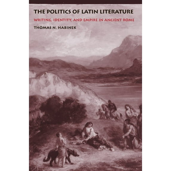 The Politics of Latin Literature: Writing, Identity, and Empire in Ancient Rome, (Paperback)
