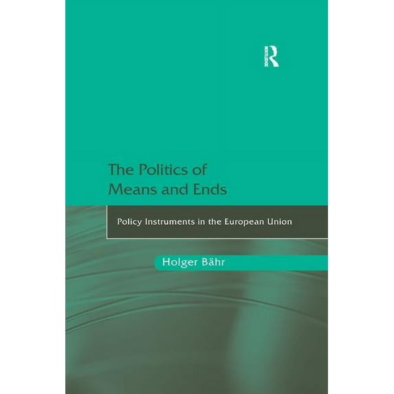 The Politics of Means and Ends: Policy Instruments in the European Union, (Paperback)