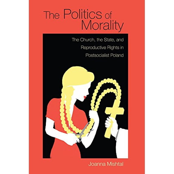 Pre-Owned The Politics of Morality: The Church, the State, and Reproductive Rights in Postsocialist Poland (Polish and Polish American Studies)