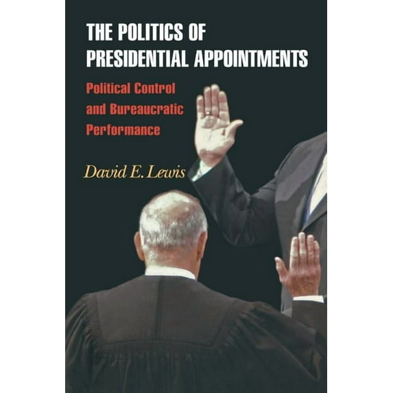 The Politics of Presidential Appointments: Political Control and Bureaucratic Performance, (Paperback)