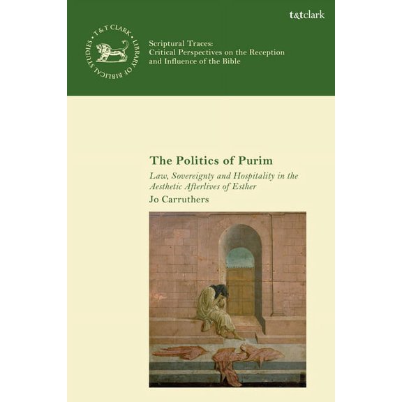 The Politics of Purim: Law, Sovereignty and Hospitality in the Aesthetic Afterlives of Esther, (Hardcover)
