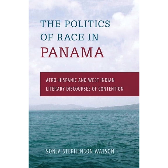 The Politics of Race in Panama: Afro-Hispanic and West Indian Literary Discourses of Contention, (Paperback)