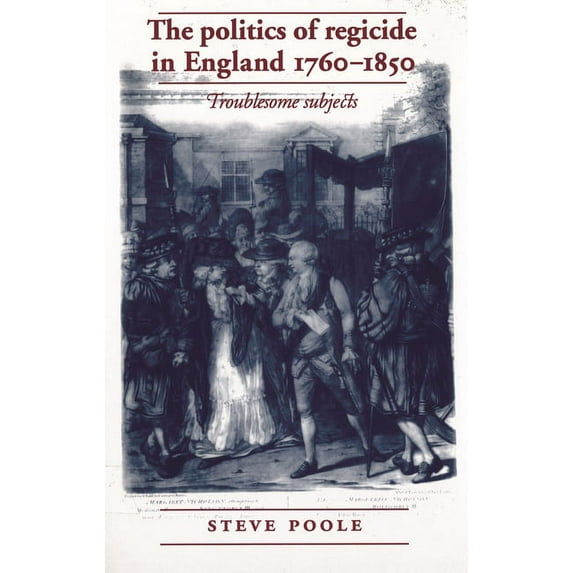 The Politics of Regicide in England, 1760-1850: Troublesome Subjects, (Paperback)