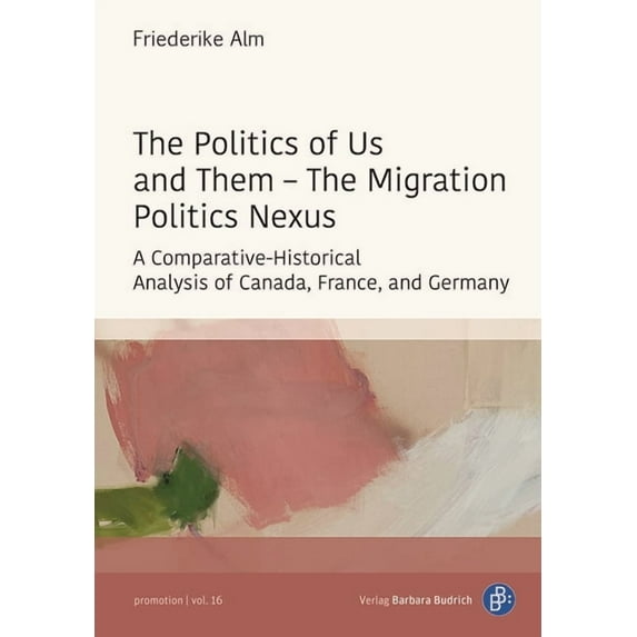 Promotion The Politics of Us and Them - The Migration Politics Nexus: A Comparative-Historical Analysis of Canada, France, and Ger, (Paperback)