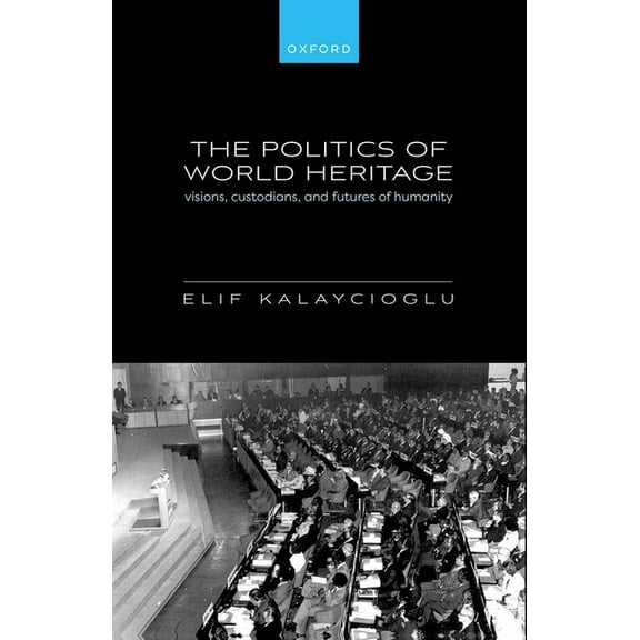 The Politics of World Heritage: Visions, Custodians, and Futures of Humanity, (Hardcover)