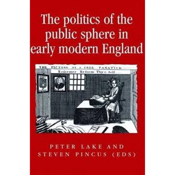 Pre-Owned The Politics of the Public Sphere in Early Modern England: Persons and Popular (Hardcover 9780719053177) by Peter Lake, Steven Pincus