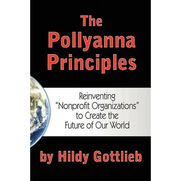 The Pollyanna Principles: Reinventing "Nonprofit Organizations" to Create the Future of Our World (Paperback) by Hildy Gottlieb