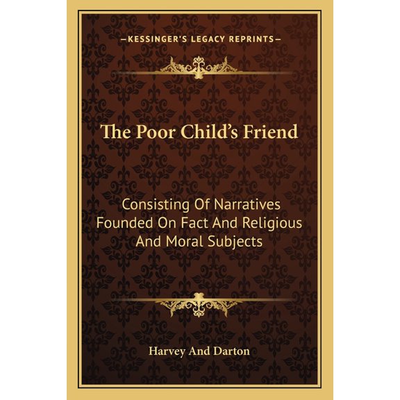 The Poor Child's Friend : Consisting Of Narratives Founded On Fact And Religious And Moral Subjects (Paperback)