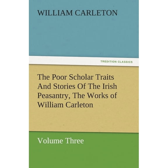 The Poor Scholar Traits and Stories of the Irish Peasantry, the Works of William Carleton, Volume Three, (Paperback)