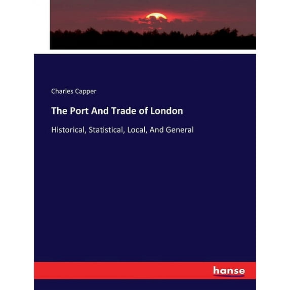 The Port And Trade of London: Historical, Statistical, Local, And General, (Paperback)