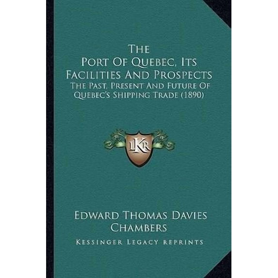The Port Of Quebec, Its Facilities And Prospects : The Past, Present And Future Of Quebec's Shipping Trade (1890) (Paperback)