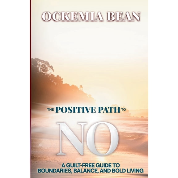 The Positive Path To No: A Guilt-Free Guide to Boundaries, Balance, and Bold Living, (Paperback)