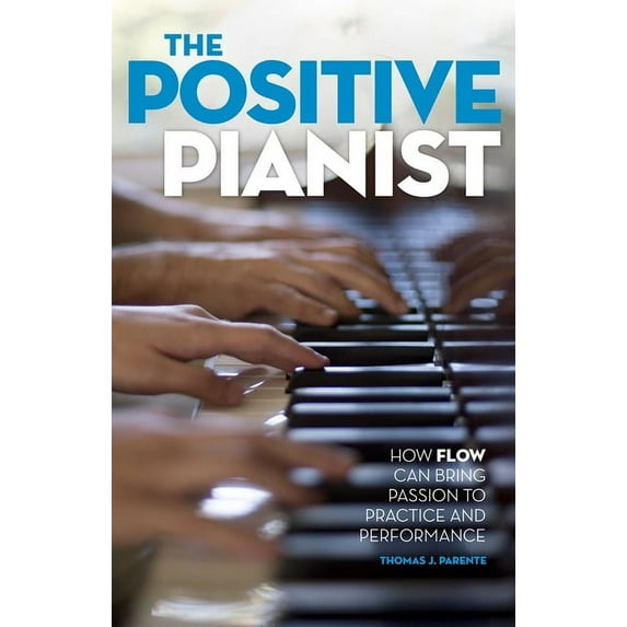 Positive Pianist: How Flow Can Bring Passion to Practice and Performance, (Paperback)