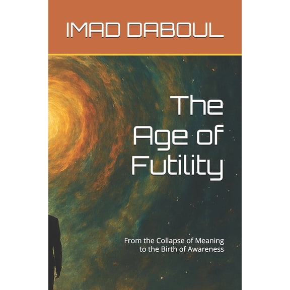 The Possible Human Trilogy The Age of Futility: From the Collapse of Meaning to the Birth of Awareness, Book 1, (Paperback)