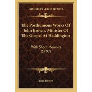The Posthumous Works Of John Brown, Minister Of The Gospel At Haddington With Short Memoirs 1797 Paperback