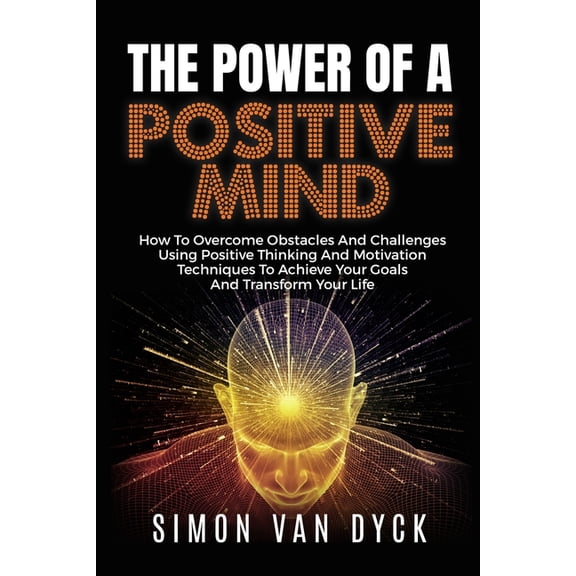 The Power Of A Positive Mind: How to overcome obstacles and challenges using positive thinking and motivation techniques, (Paperback)