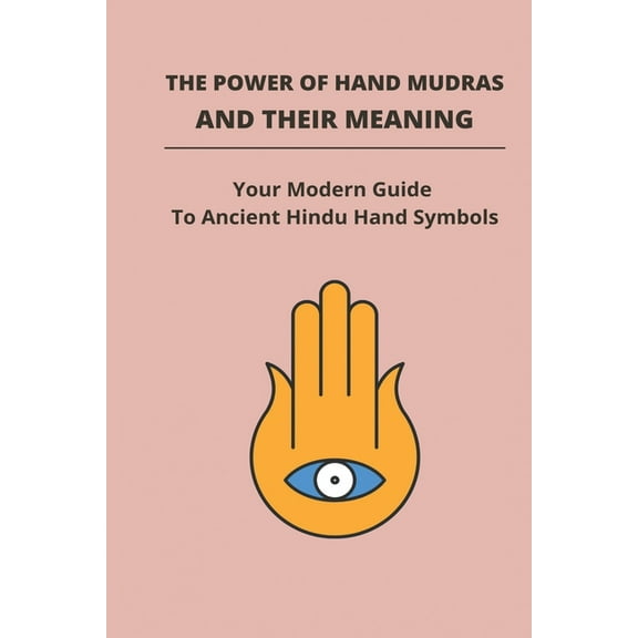 The Power Of Hand Mudras And Their Meaning : Your Modern Guide To Ancient Hindu Hand Symbols: Chakra Hand Symbols (Paperback)