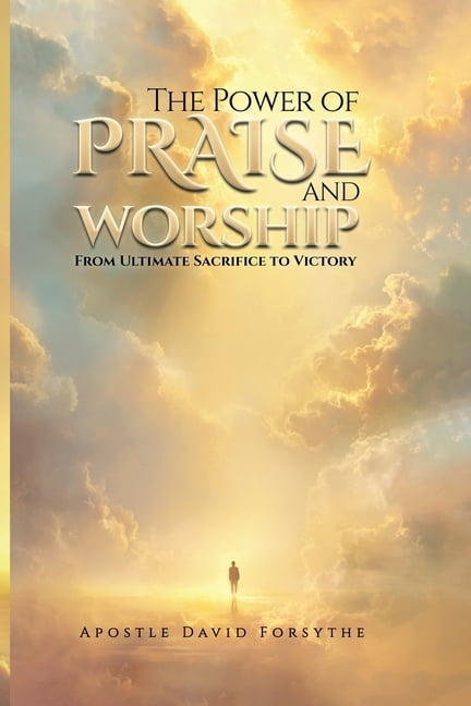The Power Of Praise And Worship From Ultimate Sacrifice To Victory, (Paperback)