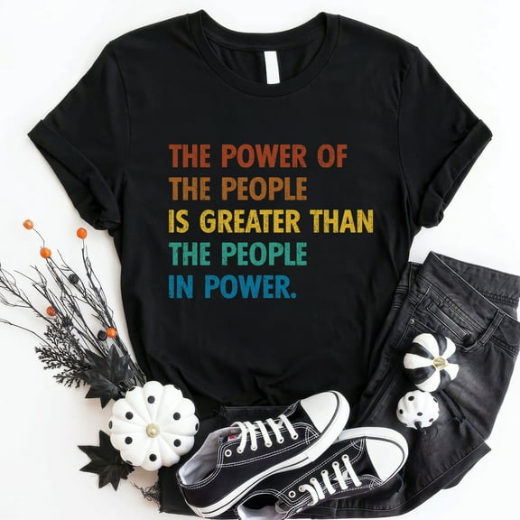 The Power Of The People Is Greater Than The People In Power T-Shirt
