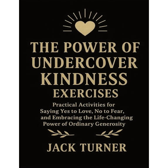 The Power Of Undercover Kindness Exercises: Practical Activities For Saying Yes To Love, No To Fear, And Embracing The L, (Paperback)