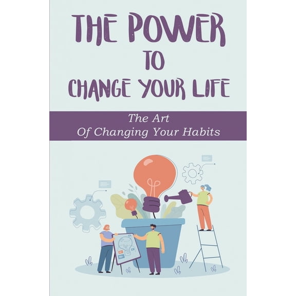 The Power To Change Your Life : The Art Of Changing Your Habits: Create Great Habits (Paperback)