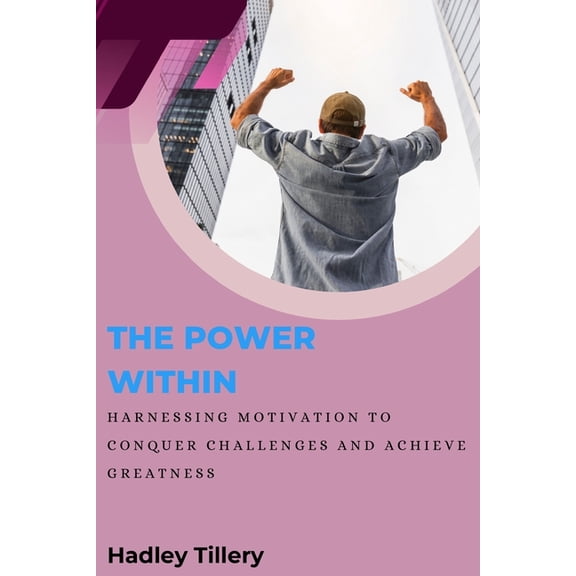 The Power Within: Harnessing Motivation to Conquer Challenges and Achieve Greatness, (Paperback)