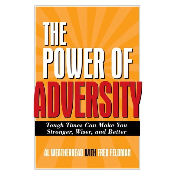 The Power of Adversity : Tough Times Can Make You Stronger, Wiser, and Better (Hardcover)